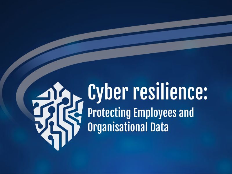 The Importance of Cyber Resilience: protecting employees and organisational data